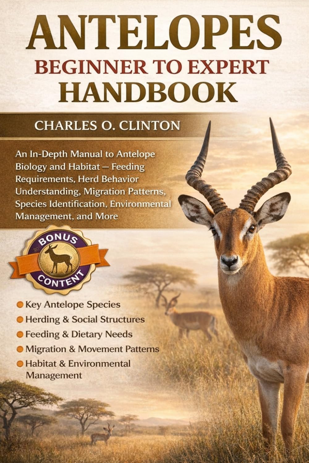 ANTELOPES BEGINNER TO EXPERT HANDBOOK: An In-Depth Manual to Antelope Biology and Habitat – Feeding Requirements, Herd Behavior Understanding, ... Identification, Environmental Management,