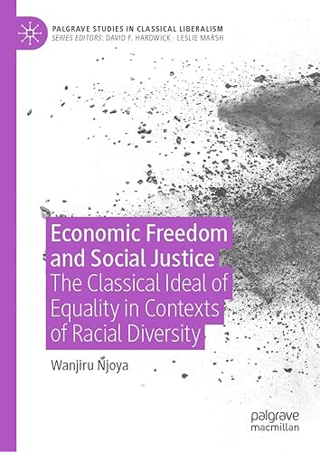Economic Freedom and Social Justice The Classical Ideal of Equality in Contexts of Racial Diversity (Palgrave Studies in Classical Liberalism)