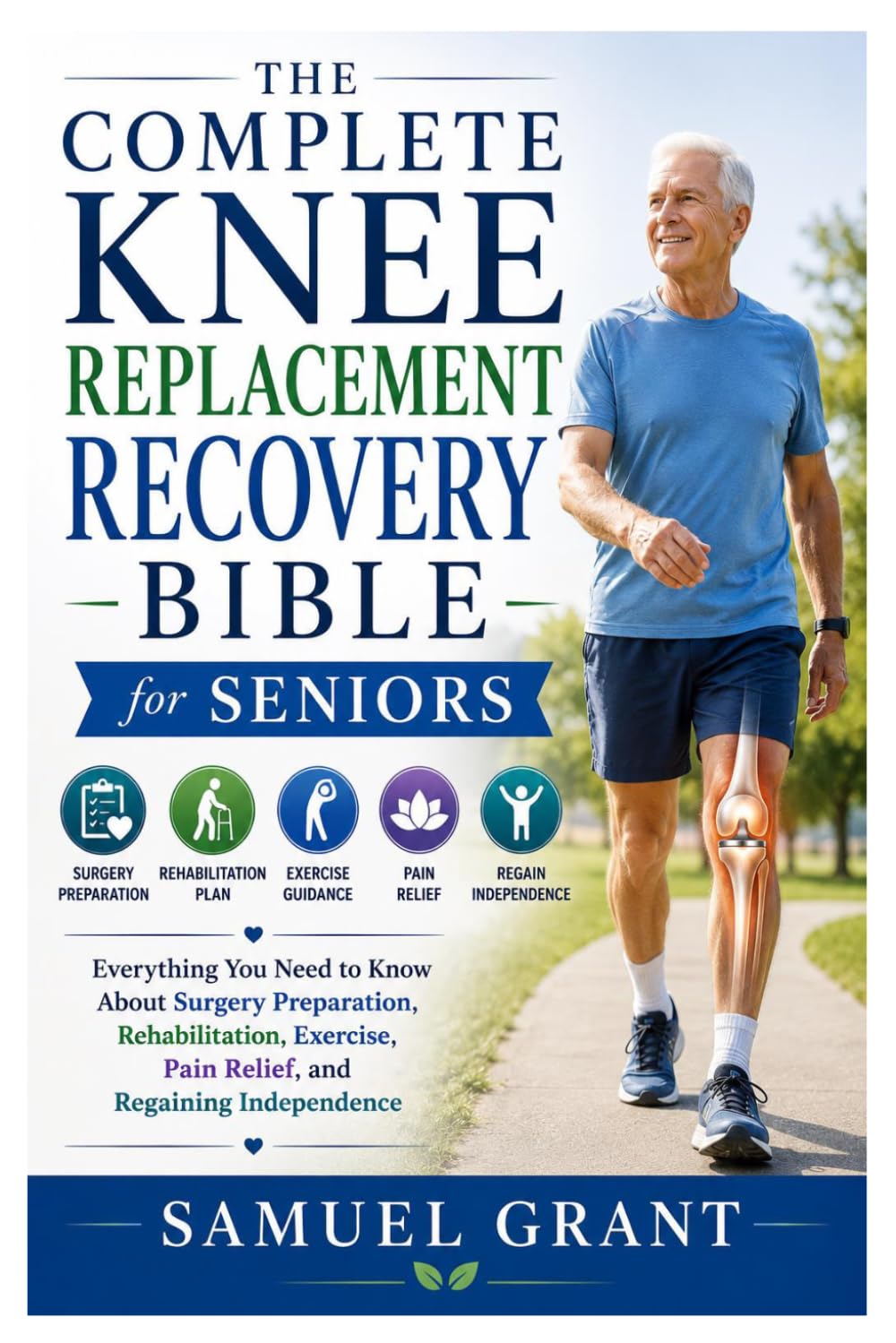 The Complete Knee Replacement Recovery Bible for Seniors: Everything You Need to Know About Surgery Preparation, Rehabilitation, Exercise, Pain Relief, and Regaining Independence