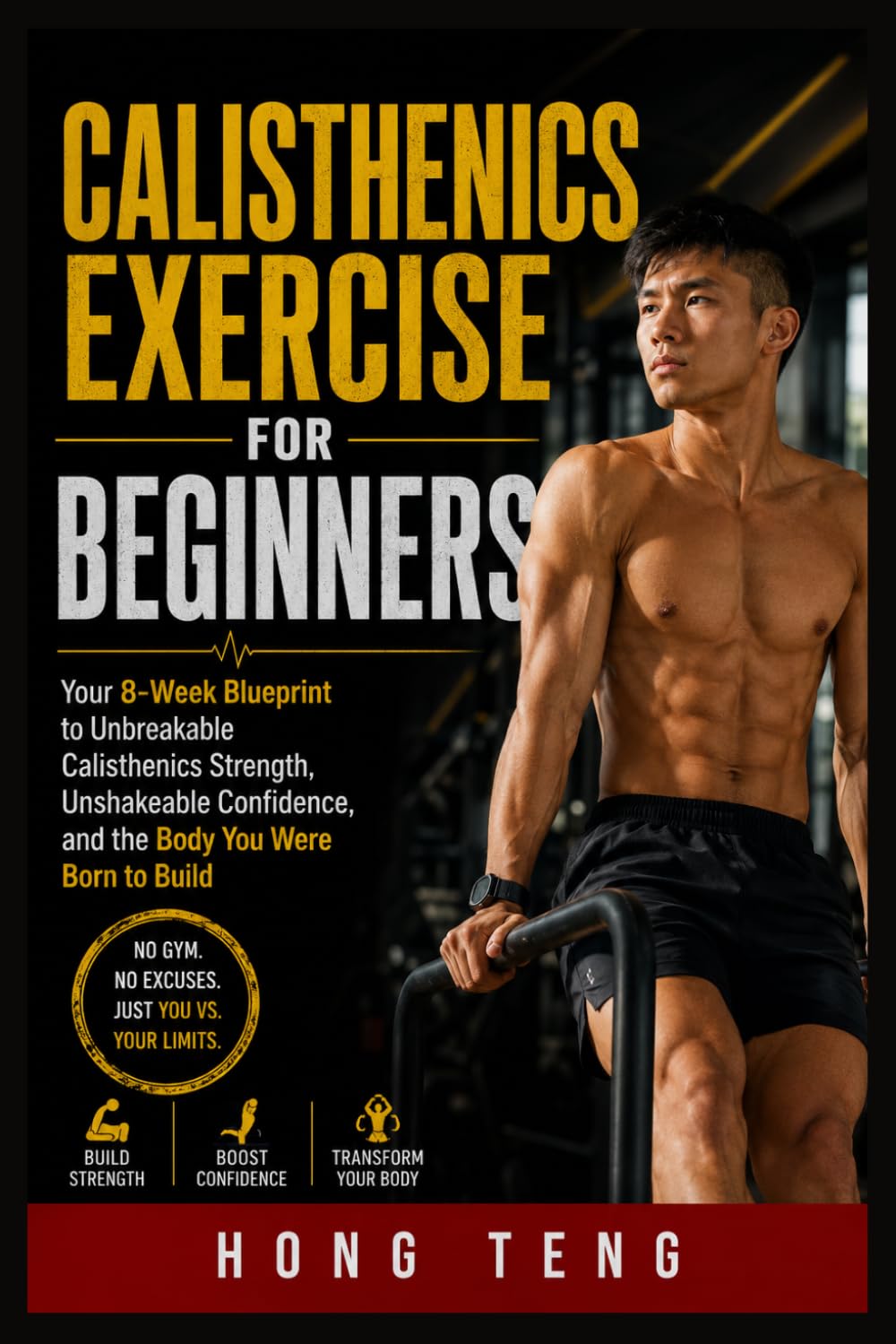 Calisthenics Exercise For Beginners: Your 8-Week Blueprint to Unbreakable Calisthenics Strength, Unshakeable Confidence, and the Body You Were Born to Build
