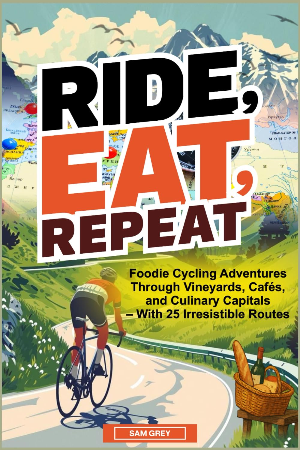 Ride, Eat, Repeat: Europe by Bike: Foodie Cycling Adventures Through Vineyards, Cafés, and Culinary Capitals – With 25 Irresistible Routes