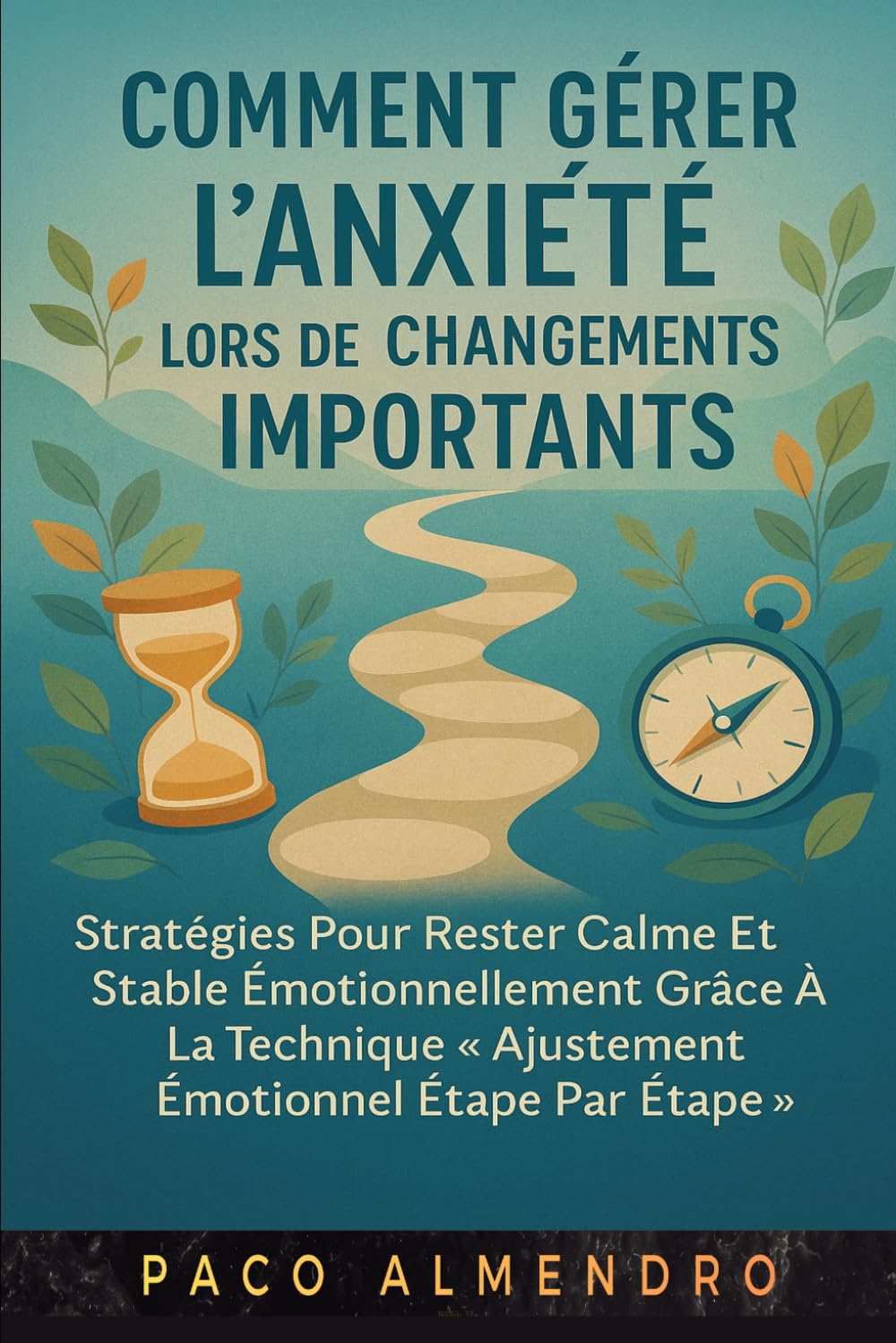 COMMENT GÉRER L'ANXIÉTÉ LORS DE CHANGEMENTS IMPORTANTS: Stratégies pour rester calme et stable émotionnellement grâce à la technique « Ajustement émotionnel étape par étape ».