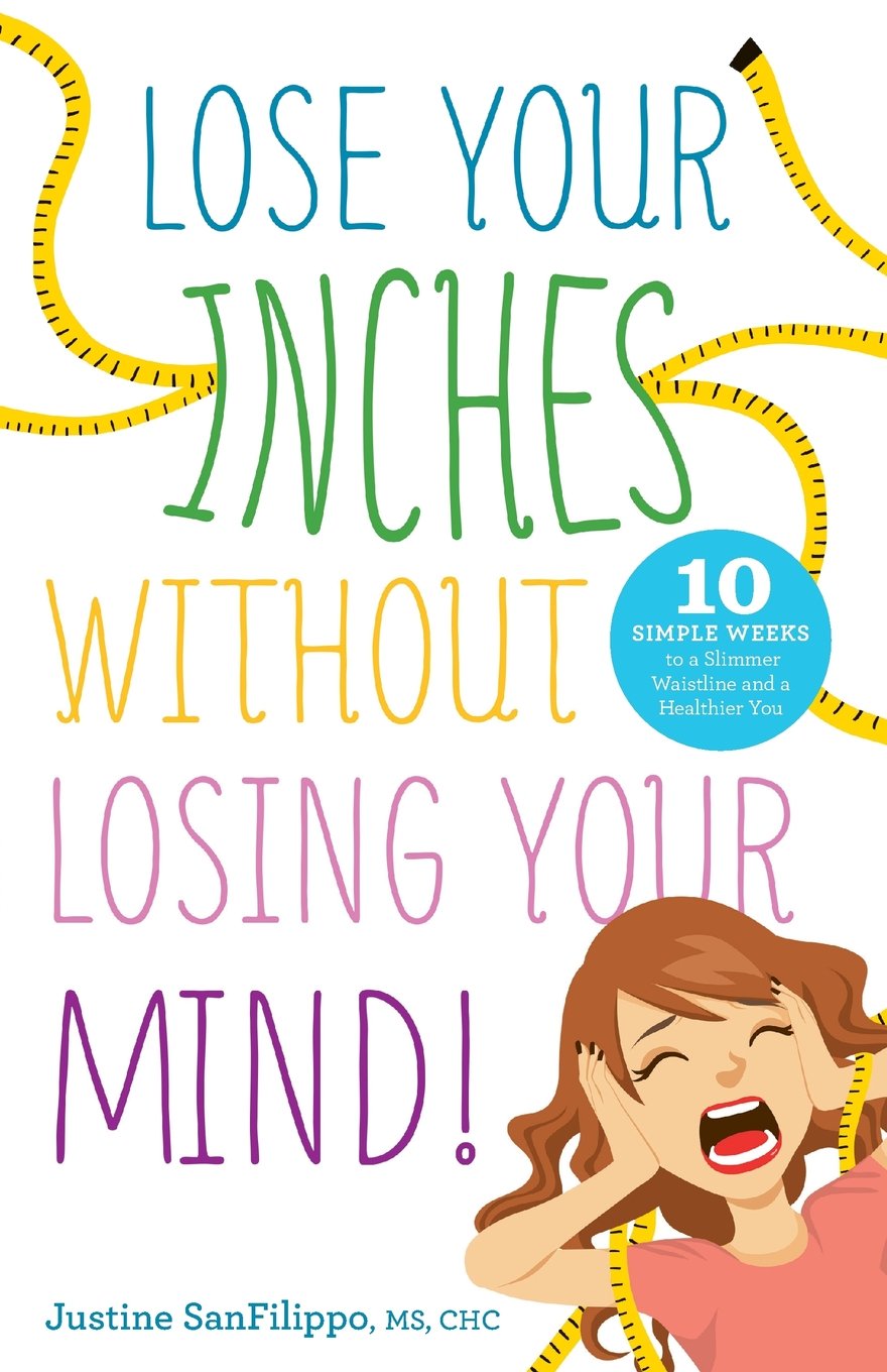 Lose Your Inches without Losing Your Mind!: 10 Simple Weeks to a Slimmer Waistline and a Healthier You
