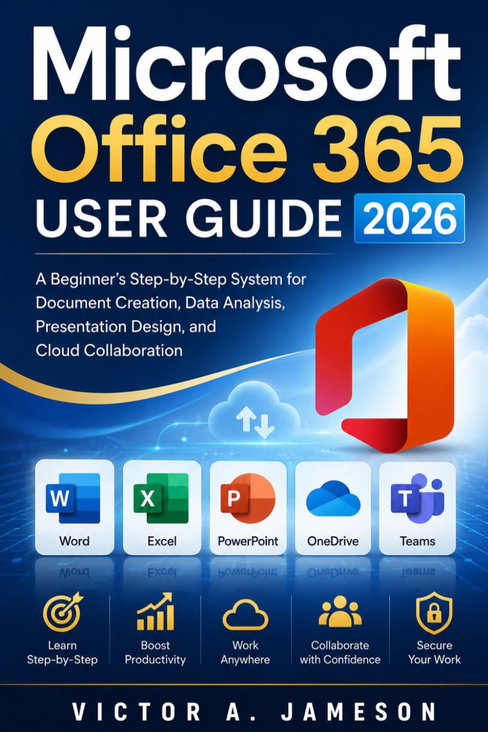 Microsoft Office 365 User Guide 2026: A Beginner’s Step-by-Step System for Document Creation, Data Analysis, Presentation Design, and Cloud Collaboration