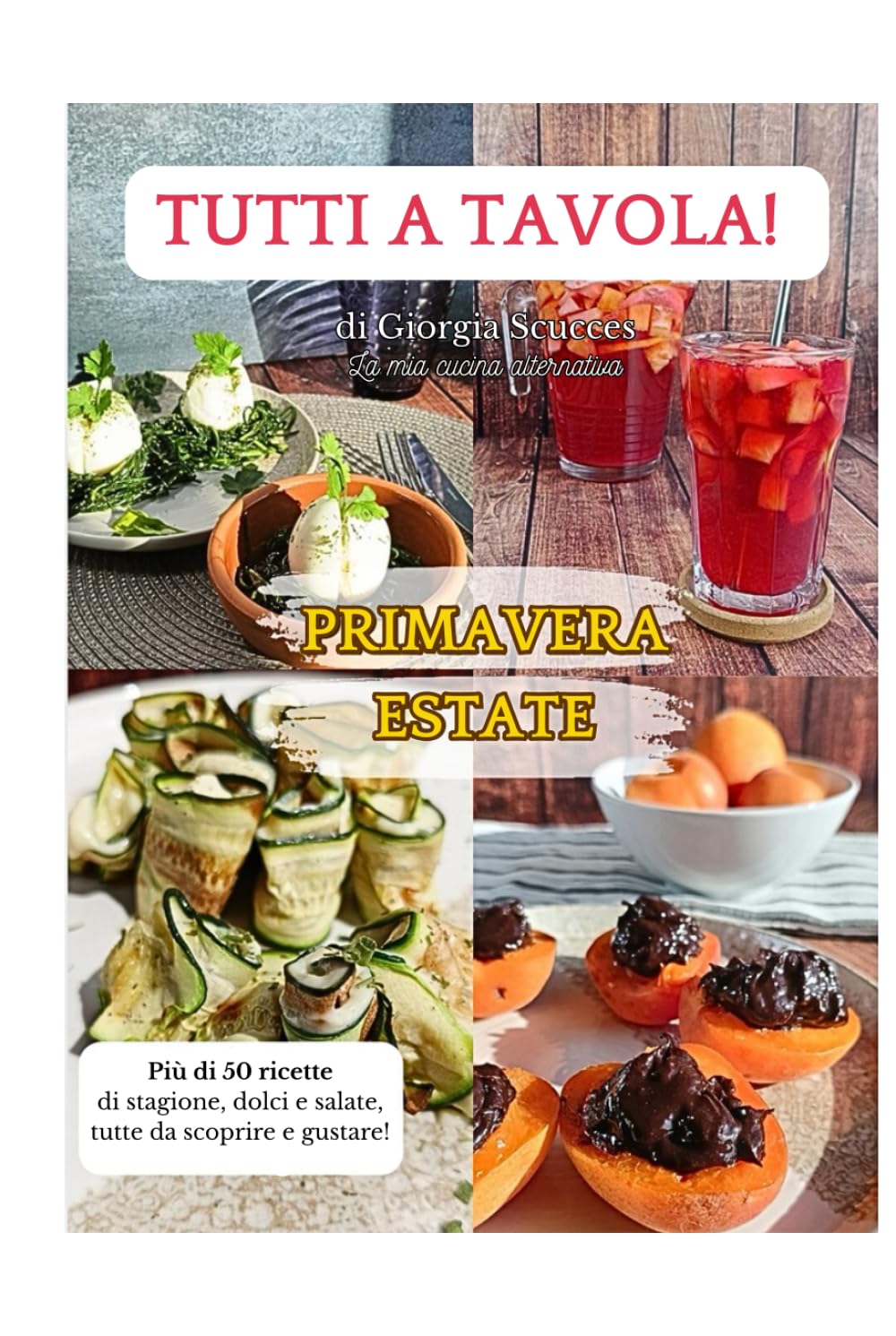 TUTTI A TAVOLA! PRIMAVERA-ESTATE: PIU' DI 50 RICETTE DI STAGIONE, DOLCI E SALATE, TUTTE DA SCOPRIRE E GUSTARE!