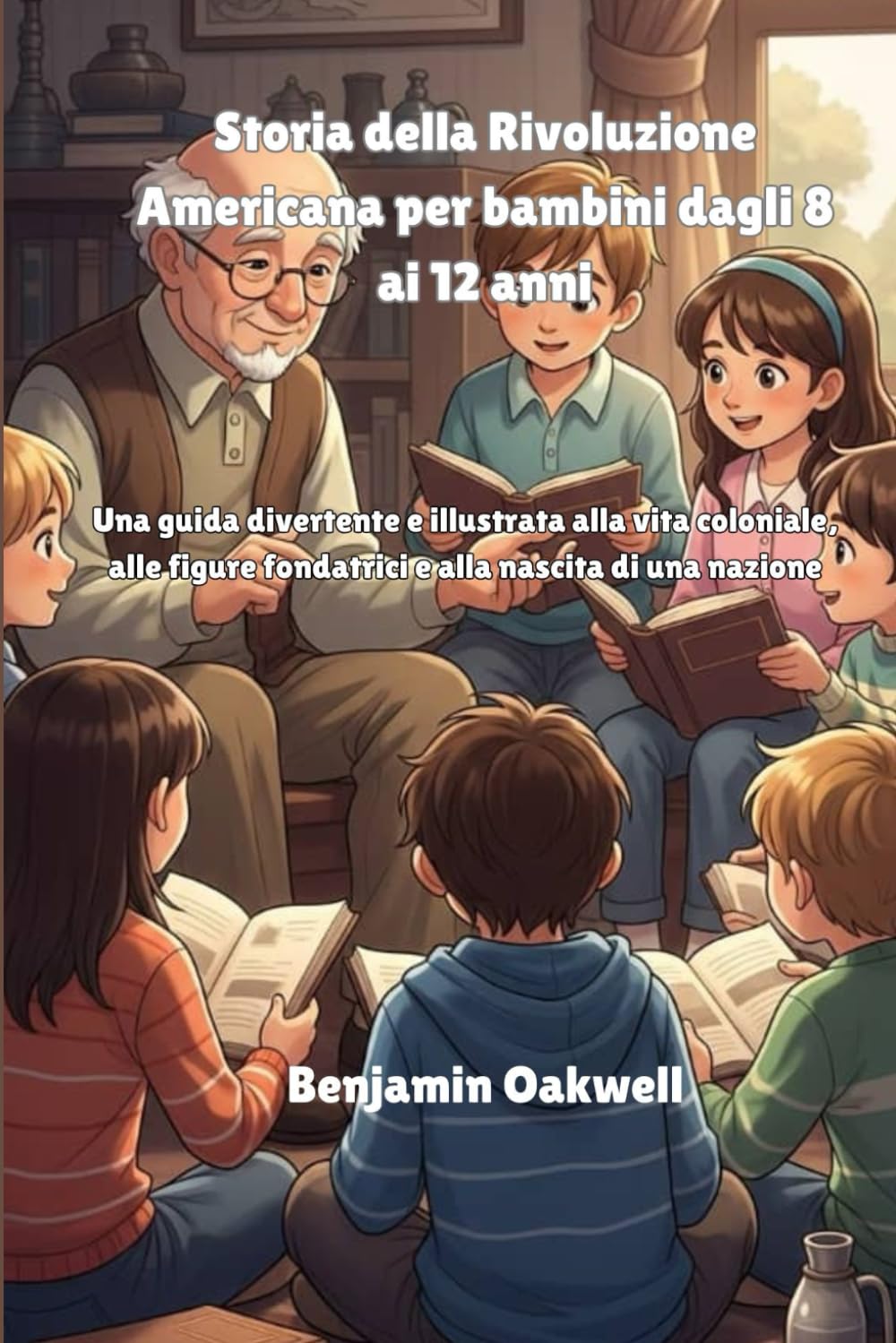 Storia della Rivoluzione Americana per bambini dagli 8 ai 12 anni: Una guida divertente e illustrata alla vita coloniale, alle figure fondatrici e alla nascita di una nazione