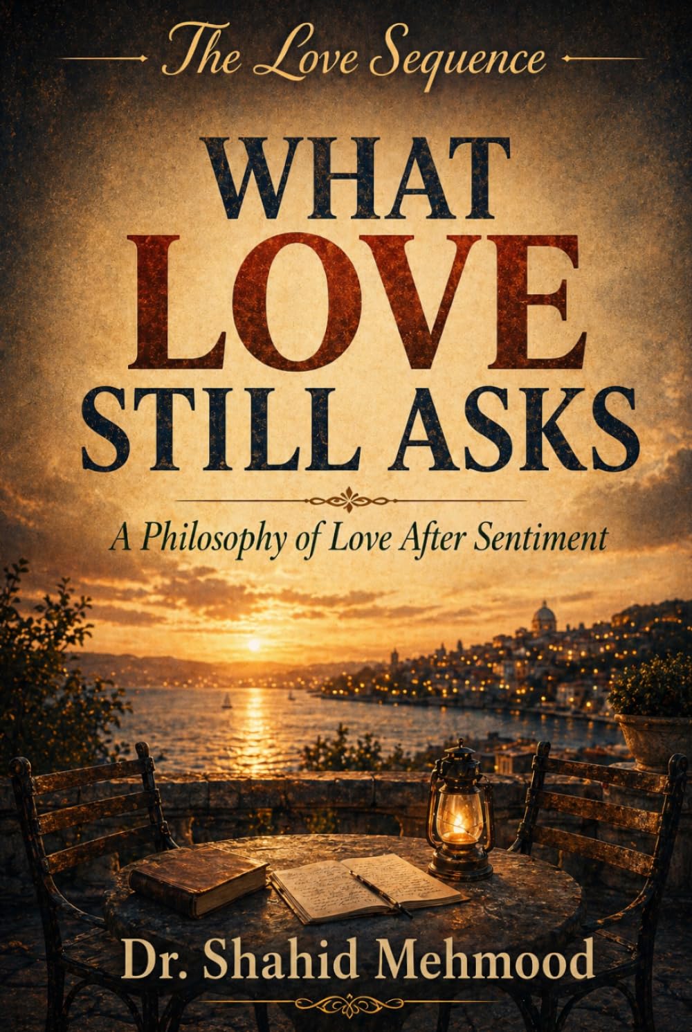 WHAT LOVE STILL ASKS: A Philosophy of Love After Sentiment (The Love Series)