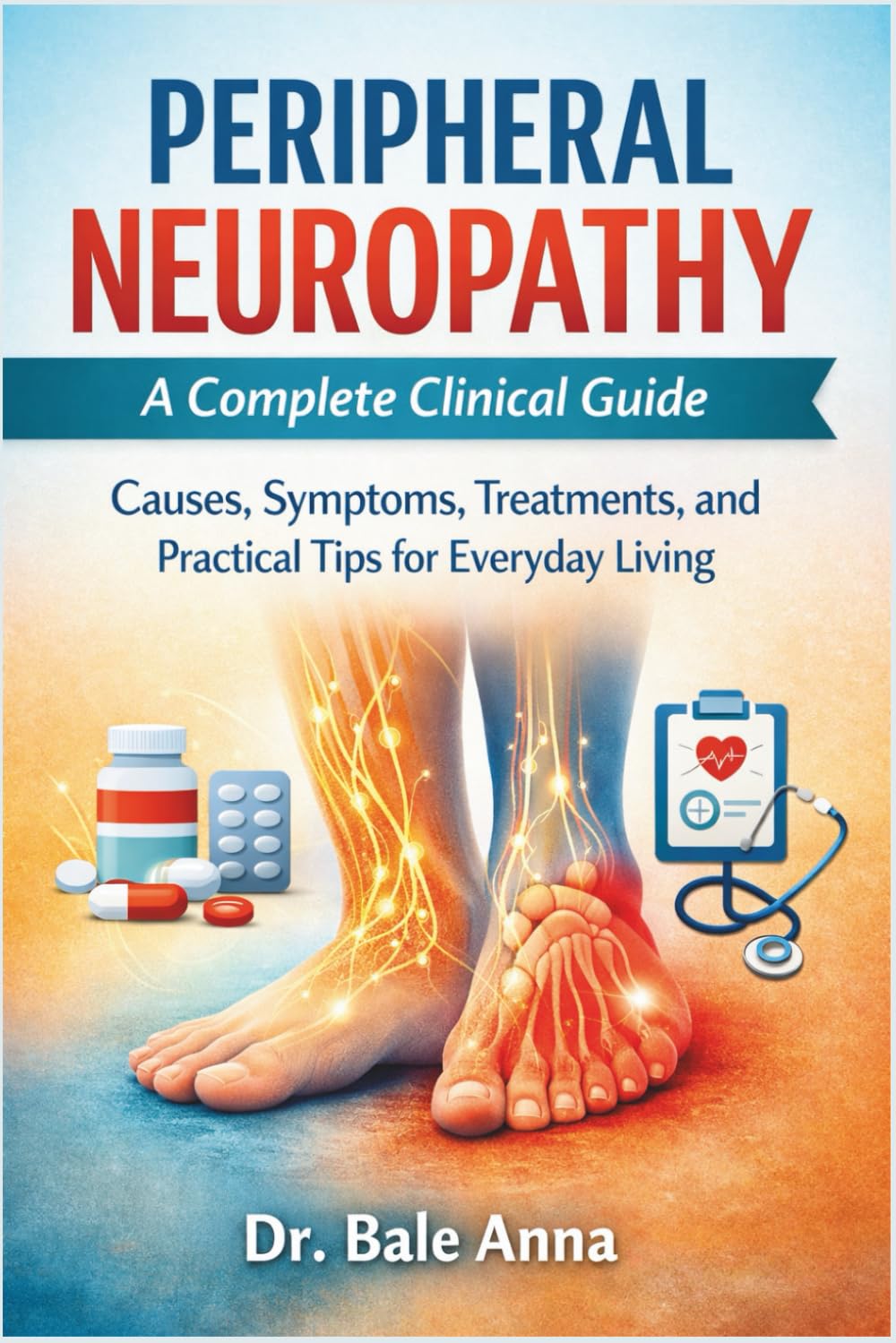 Peripheral Neuropathy: A Complete Clinical Guide: Causes, Symptoms, Treatments, and Practical Tips for Everyday Living