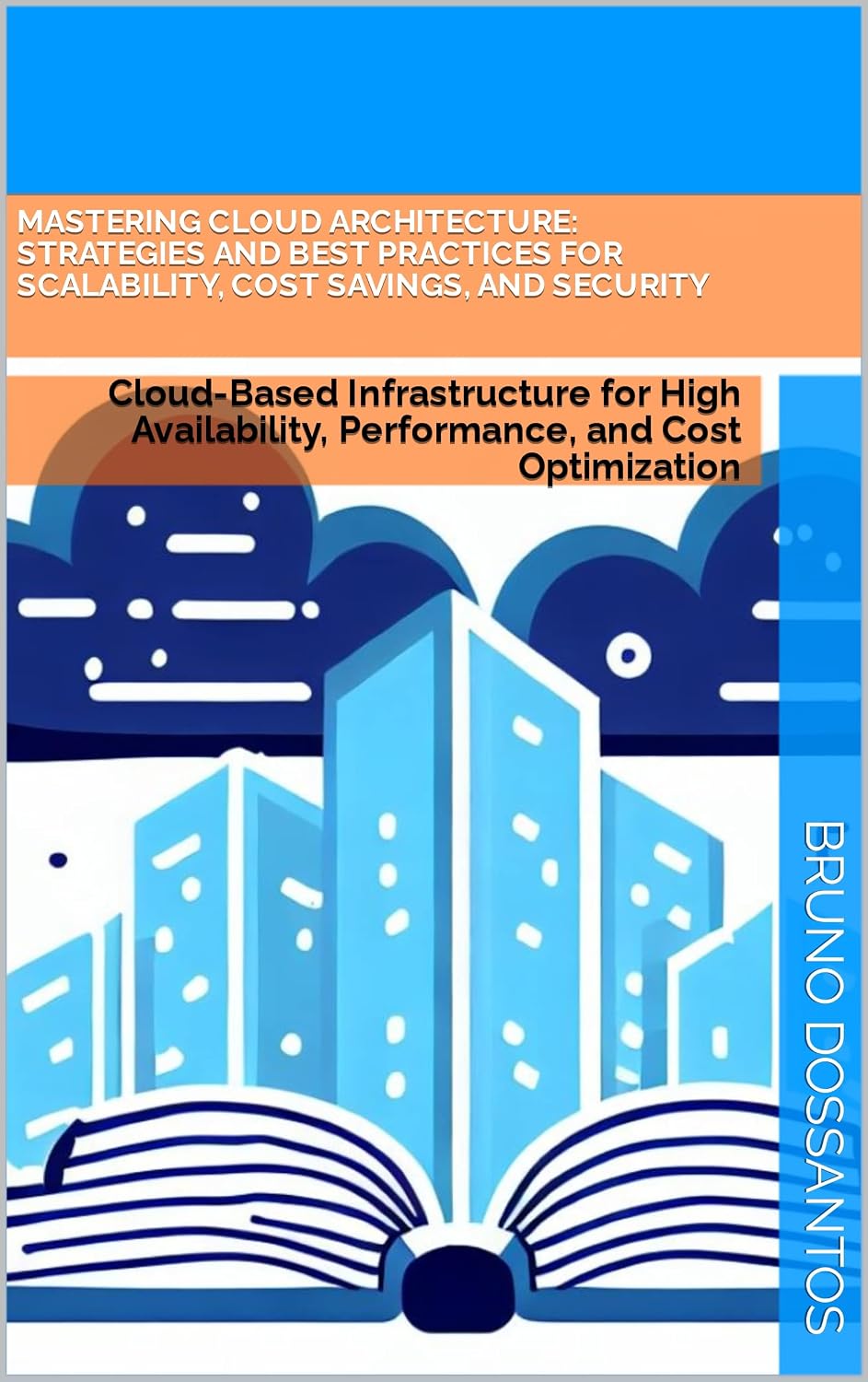 Mastering Cloud Architecture: Strategies and Best Practices for Scalability, Cost Savings, and Security: Cloud-Based Infrastructure for High Availability, Performance, and Cost Optimization