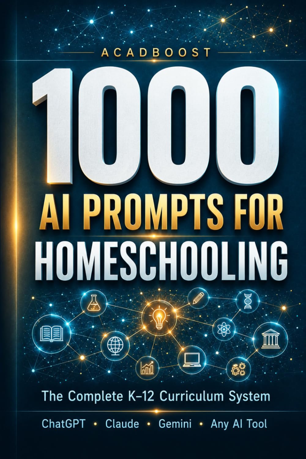 1000 AI Prompts for Homeschooling: The Complete K–12 Curriculum System — Ready-to-Use Lesson Plans, Activities, and Assessments for Every Subject Using ChatGPT, Claude, Gemini or Any AI Tool