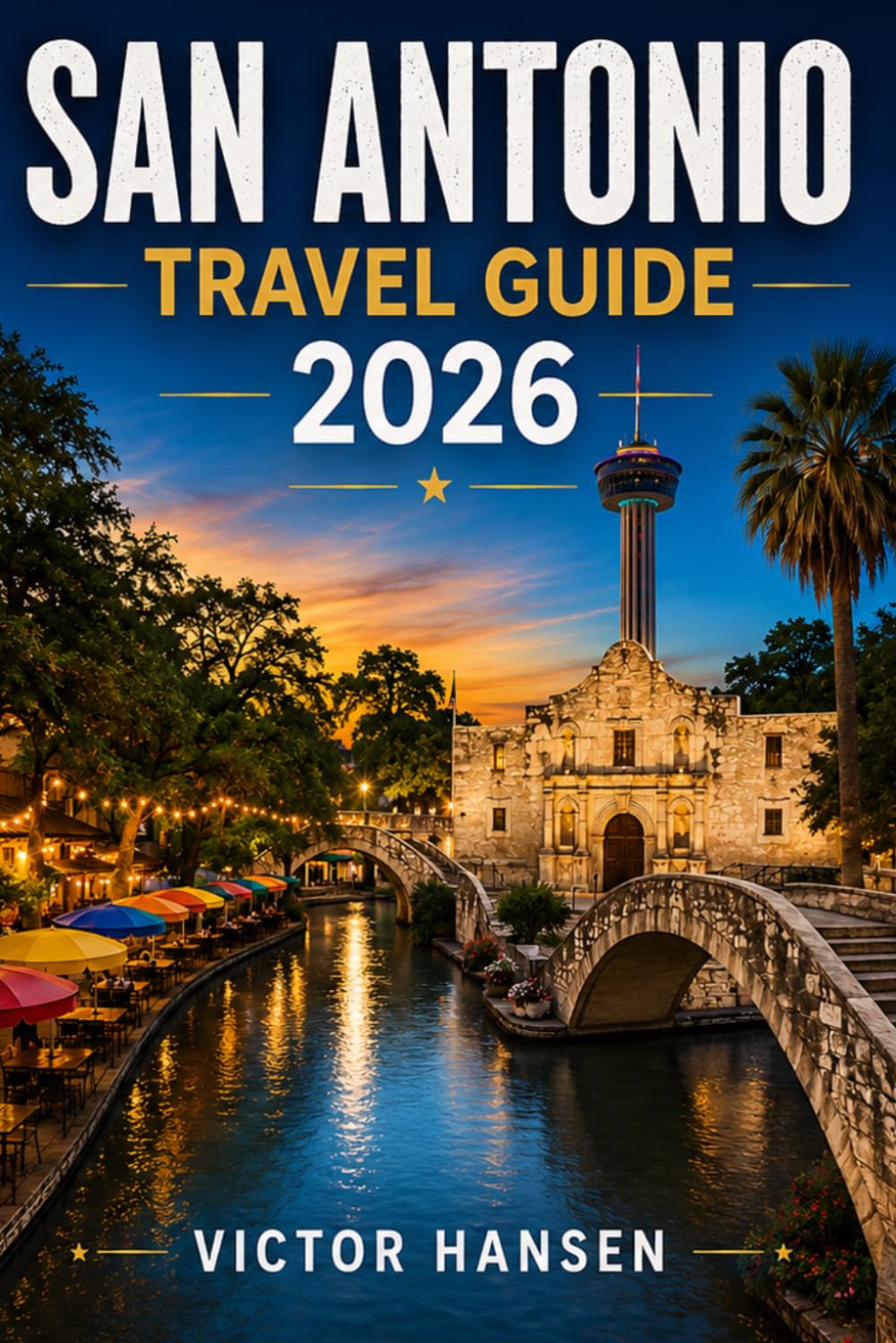 SAN ANTONIO TRAVEL GUIDE 2026: Plan Memorable Days with Confident Itineraries, Local Culture, Family Activities, Food Experiences, and Practical Tips for Every Budget
