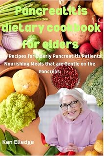 Pancreatitis dietary cookbook for elders: Easy Recipes for Elderly Pancreatitis Patients: Nourishing Meals that are Gentle on the Pancreas.