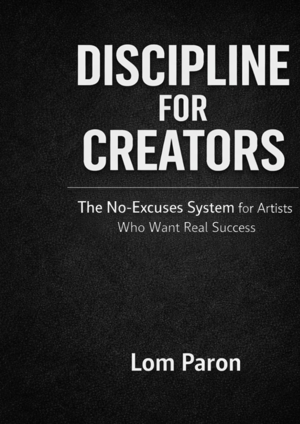 Discipline for Creators: The No-Excuses System for Artists Who Want Real Success