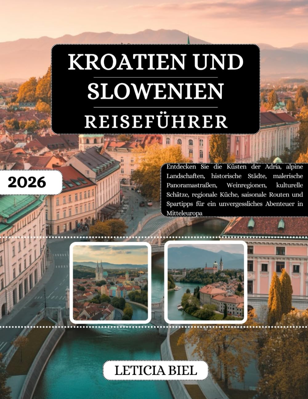 KROATIEN UND SLOWENIEN REISEFÜHRER 2026: Entdecken Sie die Küsten der Adria, alpine Landschaften, historische Städte, malerische Panoramastraßen, ... und Spartipps für ein unvergessliches...