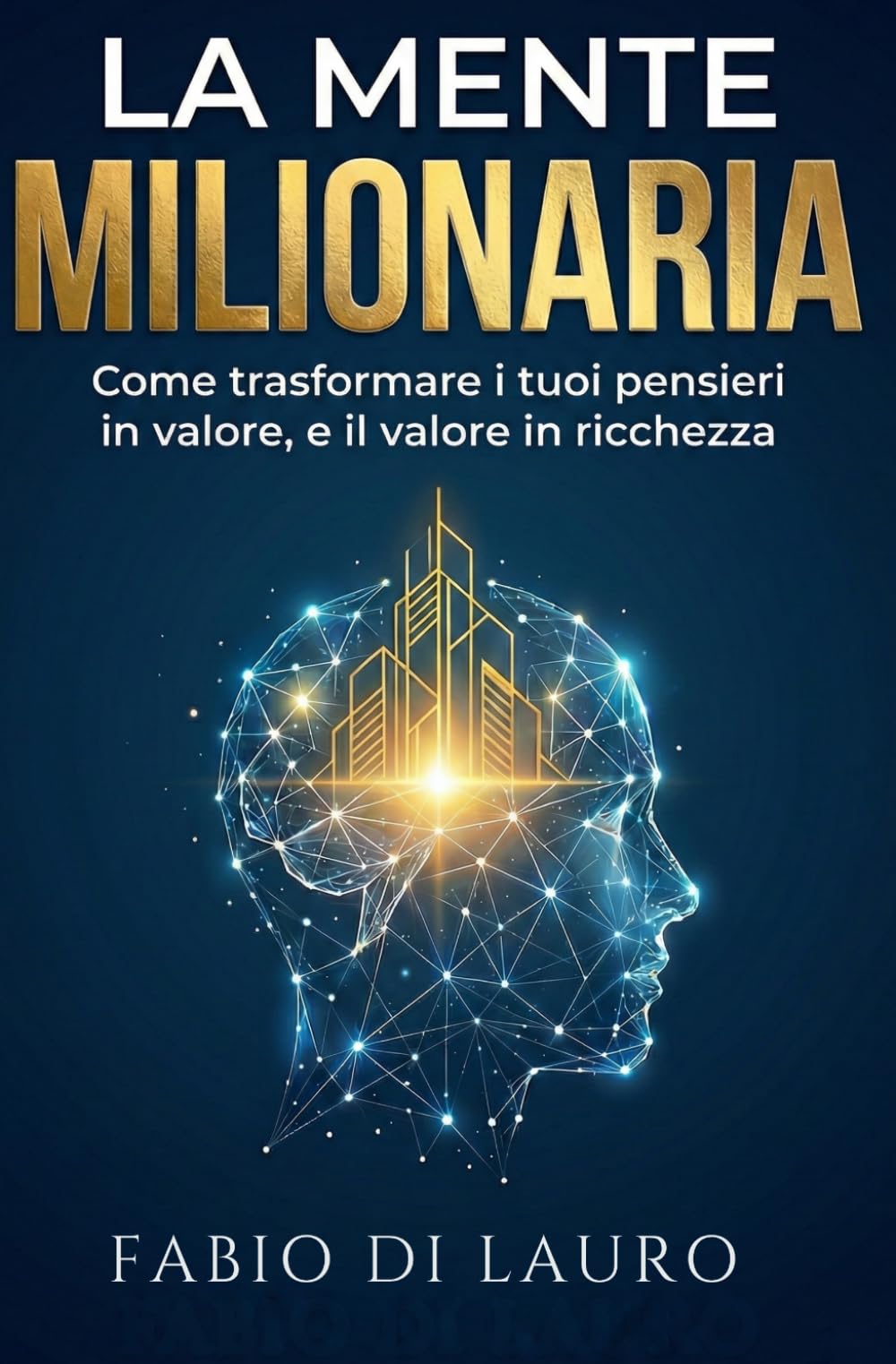 La Mente Milionaria: Come trasformare i tuoi pensieri in valore, e il valore in ricchezza