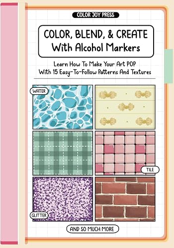 Color, Blend And Create With Alcohol Markers: Learn How To Make Your Art POP With Easy-to-Follow Patterns and Textures