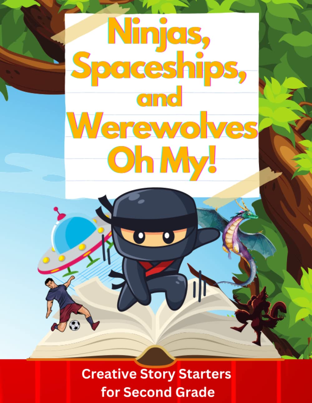 Ninjas, Spaceships, and Werewolves Oh My!: Creative Story Starters for Second Grade (Unleash Your Imagination: A Creative Writing Prompt Book for Kids)