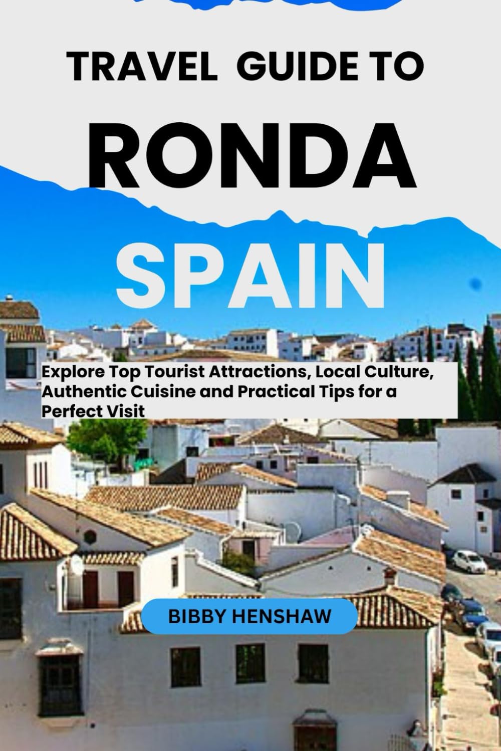 TRAVEL GUIDE TO RONDA, SPAIN: Explore Top Tourist Attractions, Local Culture, Authentic Cuisine and Practical Tips for a Perfect Visit (EXOTIC TRAVELS)
