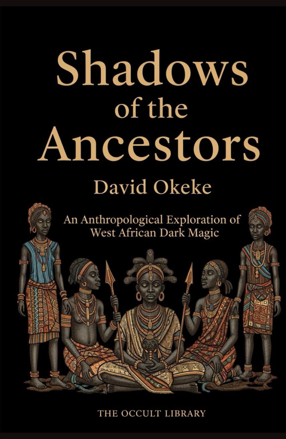 Shadows of the Ancestors: An Anthropological Exploration of West African Dark Magic (Forbidden Arts: Black Magic Traditions of the World)