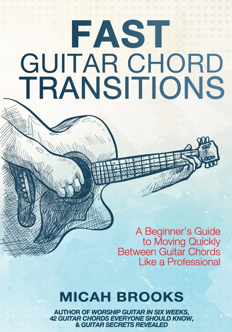Fast Guitar Chord Transitions: A Beginner’s Guide to Moving Quickly Between Guitar Chords Like a Professional: 4 (Guitar Authority Series)