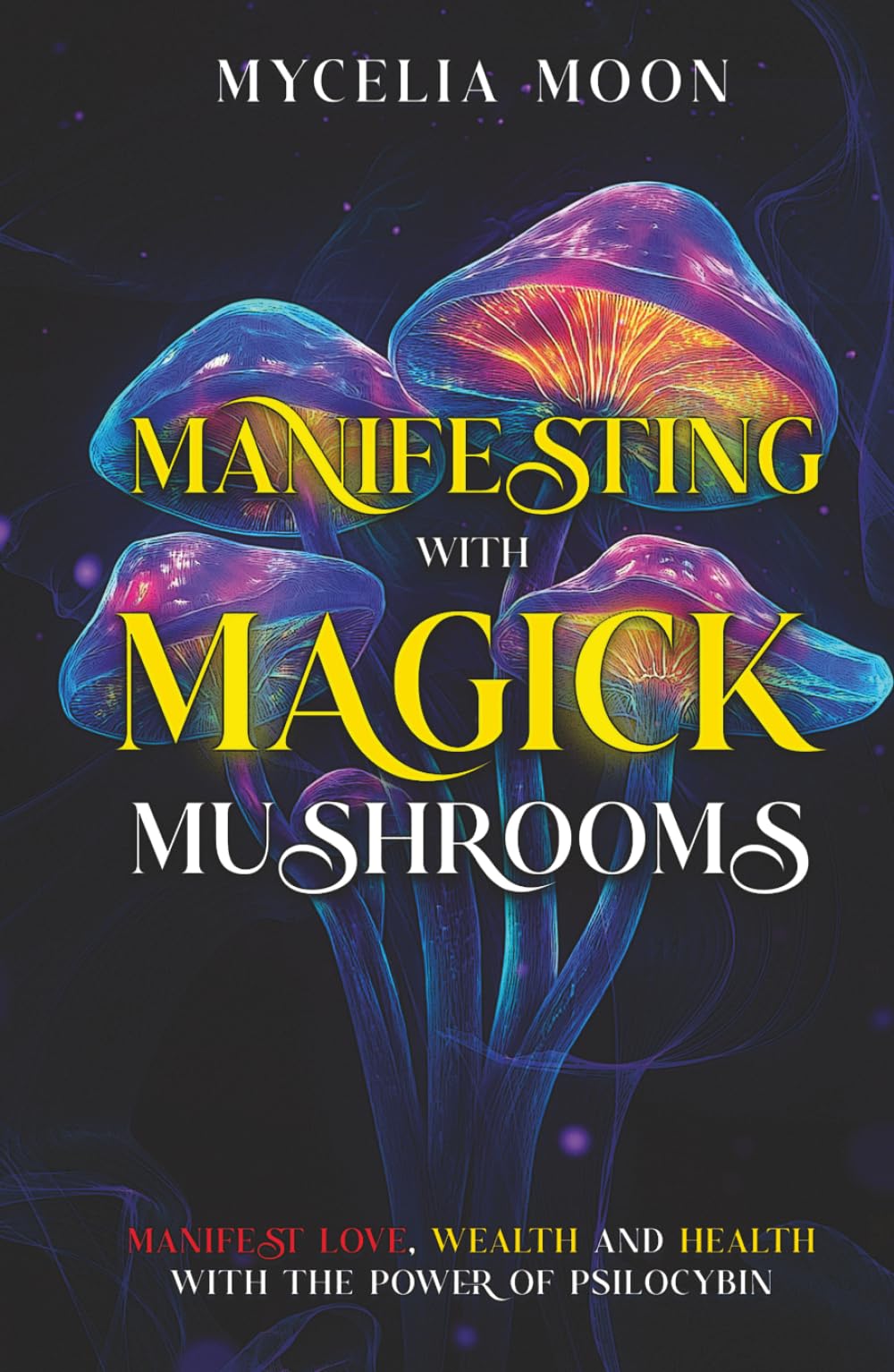 Manifesting With Magick Mushrooms: Manifest Love, Wealth and Health
