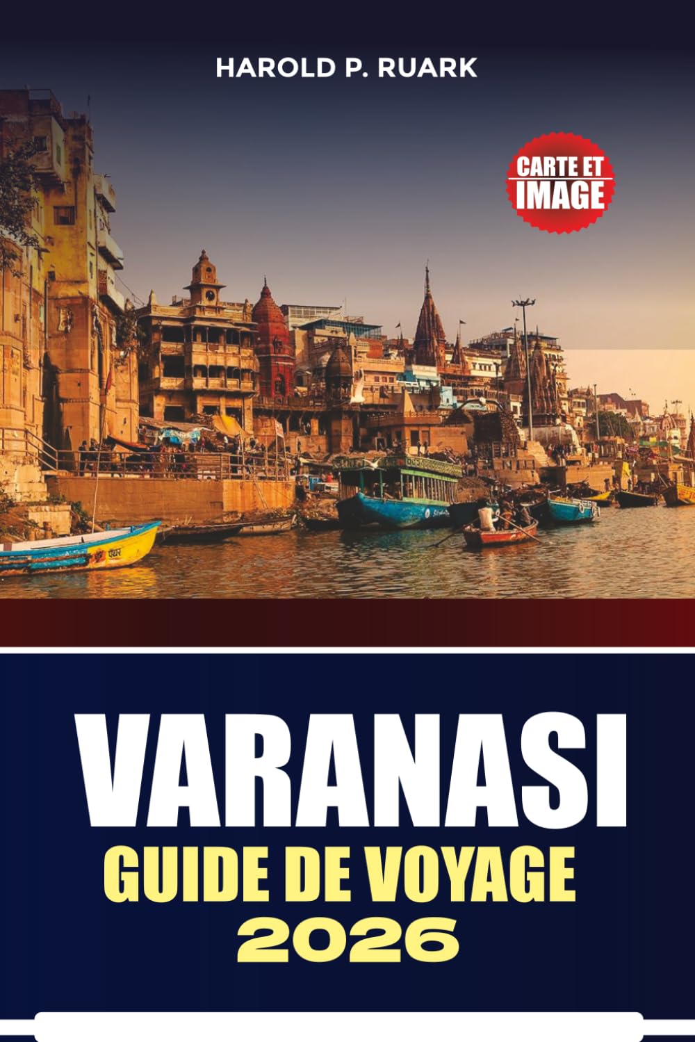GUIDE DE VOYAGE VARANASI 2026: Ghâts sacrés, trésors culturels, perspectives locales, itinéraires pratiques, expériences authentiques pour chaque visiteur curieux