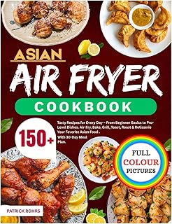 Asian Air Fryer Cookbook: 150+ Tasty Recipes for Every Day – From Beginner Basics to Pro-Level Dishes. Air-Fry, Bake, Grill, Toast, Roast & Rotisserie Your Favorite Asian Food | With 30-Day Meal Plan.