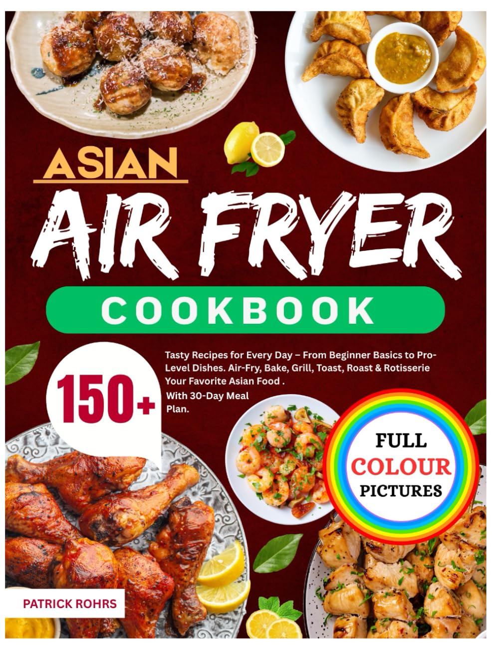 Asian Air Fryer Cookbook: 150+ Tasty Recipes for Every Day – From Beginner Basics to Pro-Level Dishes. Air-Fry, Bake, Grill, Toast, Roast & Rotisserie Your Favorite Asian Food | With 30-Day Meal Plan.
