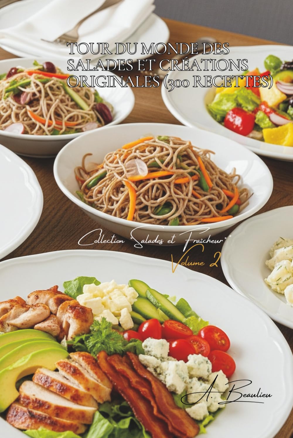 Tour du Monde des Salades et Créations Originales (300 recettes): Une Encyclopédie Culinaire Française - Collection "Salades et Fraîcheur" - Volume 2 ... Française - Collection "Salades & Fraîcheur")