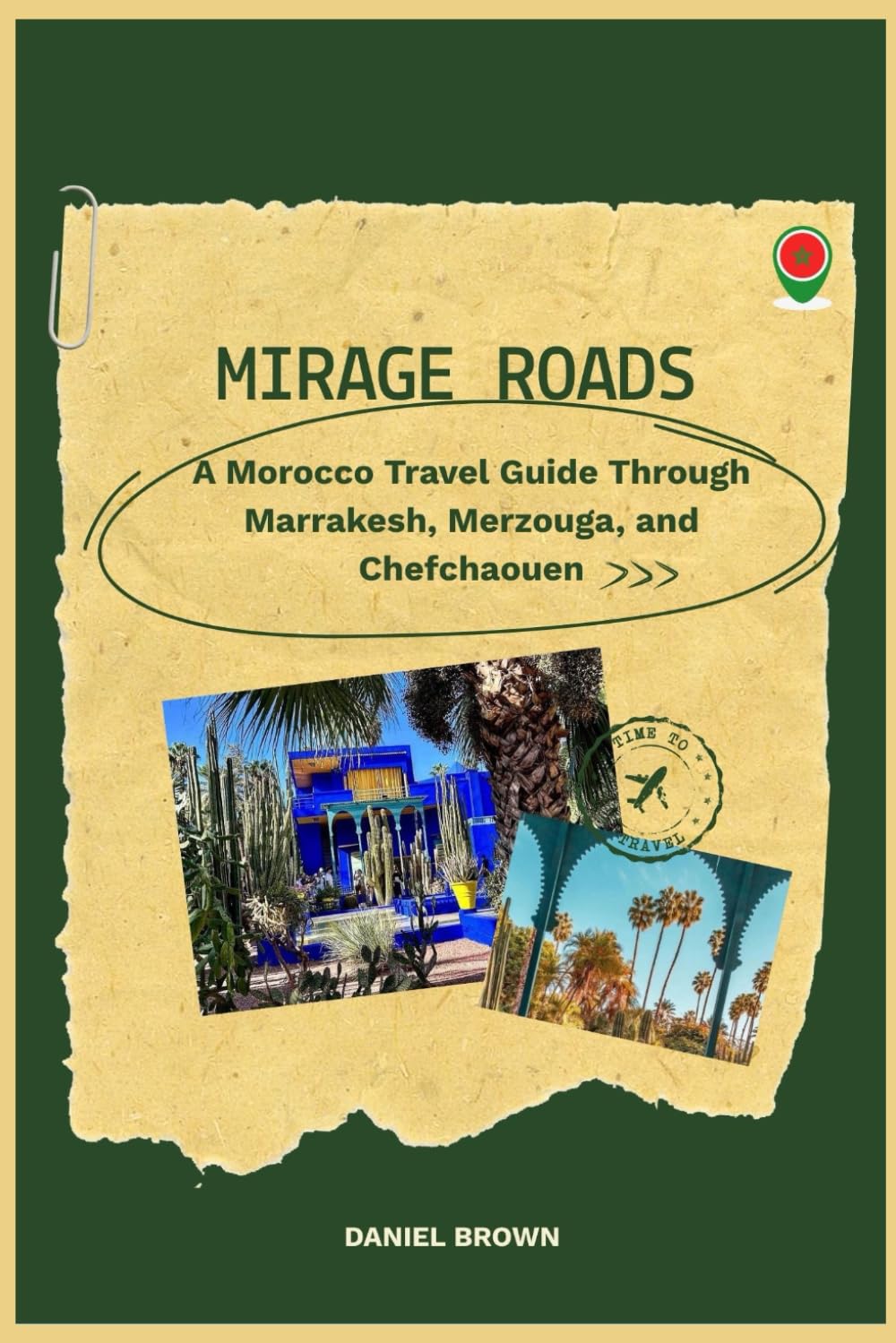 Mirage Roads: A Morocco Travel Guide Through Marrakesh, Merzouga & Chefchaouen