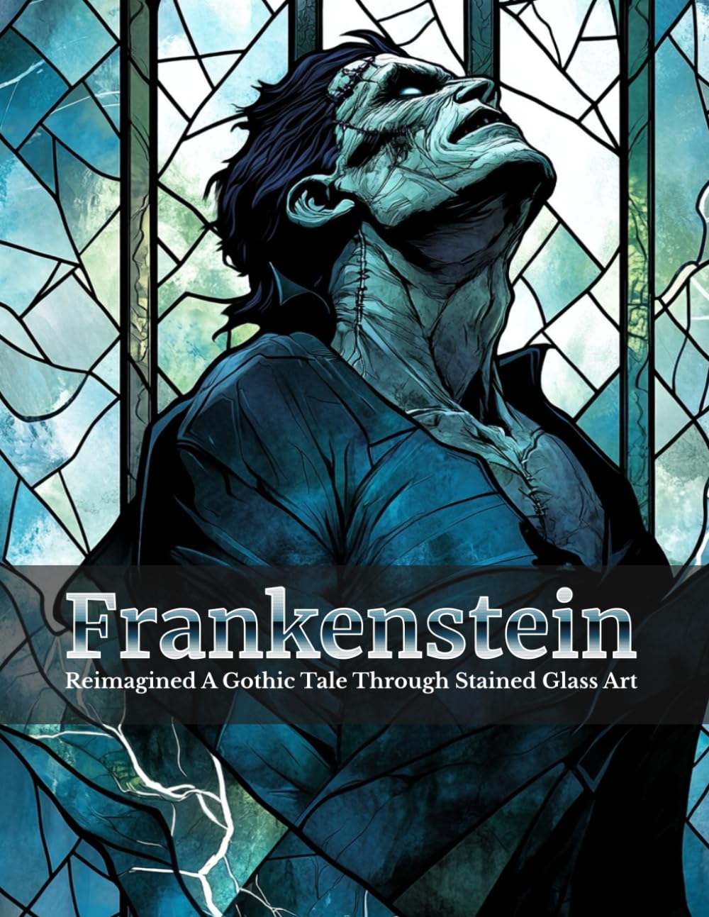 Frankenstein Reimagined A Gothic Tale Through Stained Glass Art: A Retelling of Mary Shelley’s Classic with Stunning Illustrations and Timeless Lessons