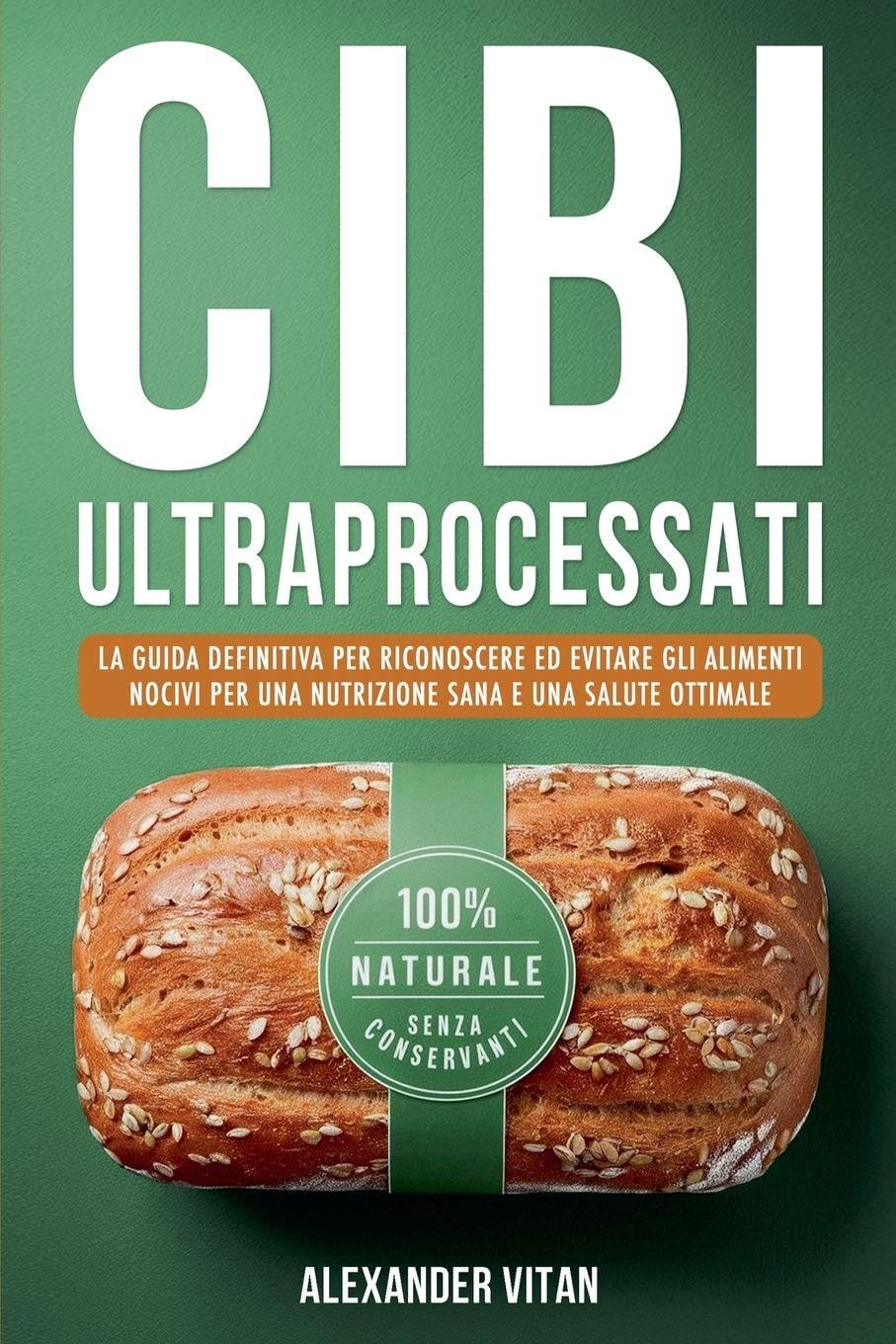 Cibi Ultraprocessati: La Guida Definitiva per Riconoscere ed Evitare gli Alimenti Nocivi per una Nutrizione Sana e una Salute Ottimale