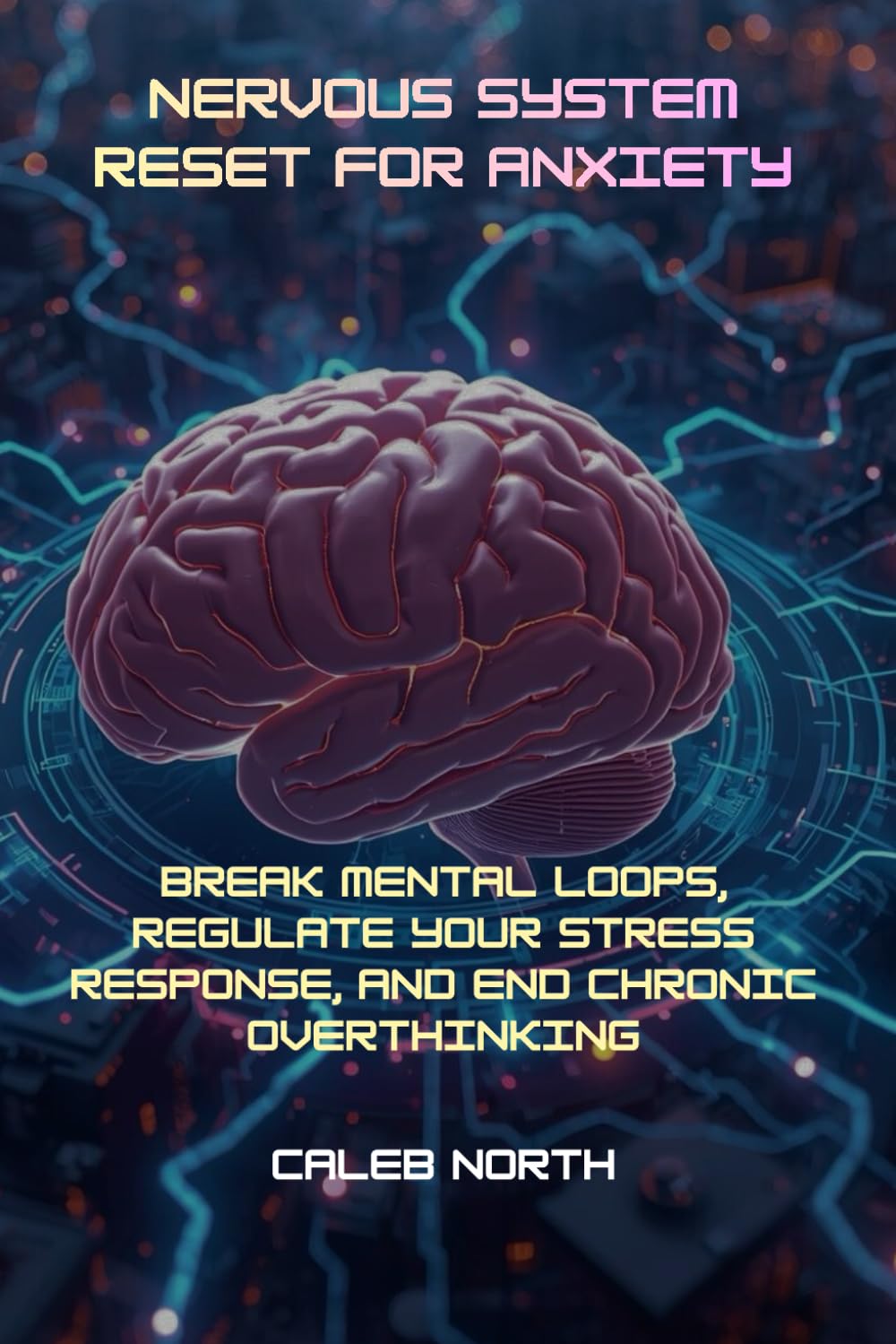 Nervous System Reset for Anxiety: Break Mental Loops, Regulate Your Stress Response, and End Chronic Overthinking