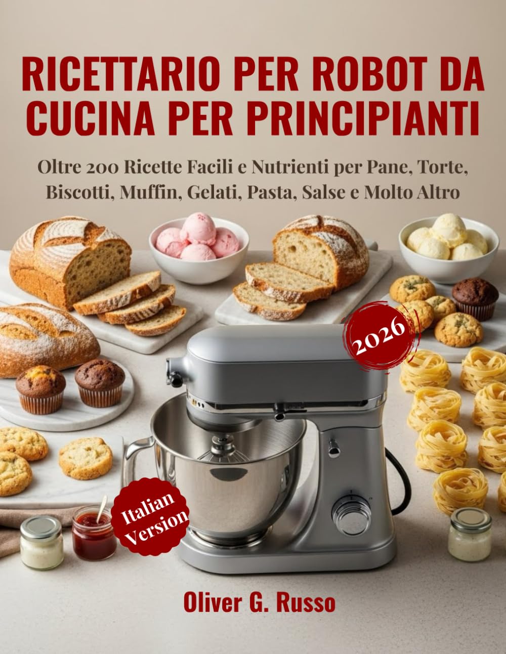 Ricettario per Robot da Cucina per Principianti 2026: Oltre 200 Ricette Facili e Nutrienti per Pane, Torte, Biscotti, Muffin, Gelati, Pasta, Salse e Molto Altro