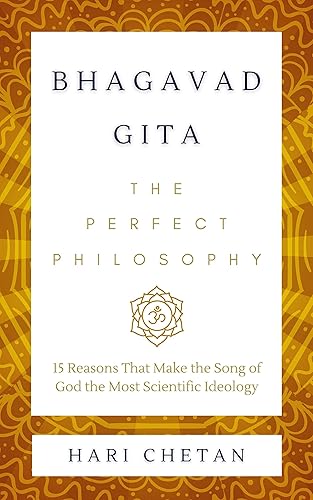 Bhagavad Gita - The Perfect Philosophy: 15 Reasons That Make the Song of God the Most Scientific Ideology (The Bhagavad Gita Series Book 1)