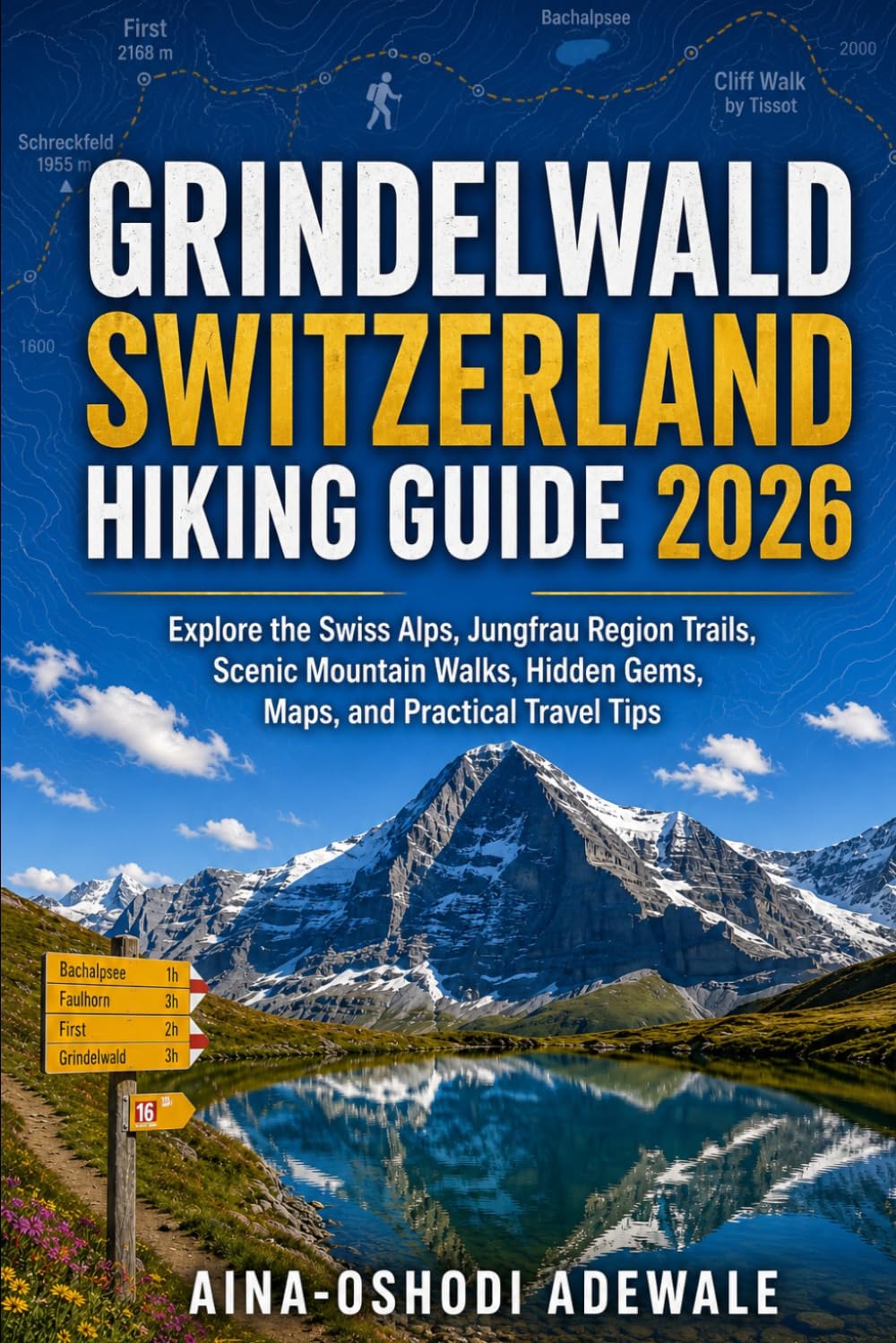 GRINDELWALD SWITZERLAND HIKING GUIDE 2026: Explore the Swiss Alps, Jungfrau Region Trails, Scenic Mountain Walks, Hidden Gems, Maps, and Practical Travel Tips (THE TRAIL COMPANION COLLECTION)