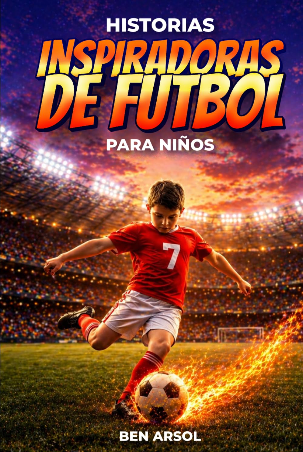 Historias inspiradoras de fútbol para niños: 15 historias inspiradoras y verdaderas de fútbol para jóvenes lectores con lecciones de coraje, perseverancia y nunca rendirse