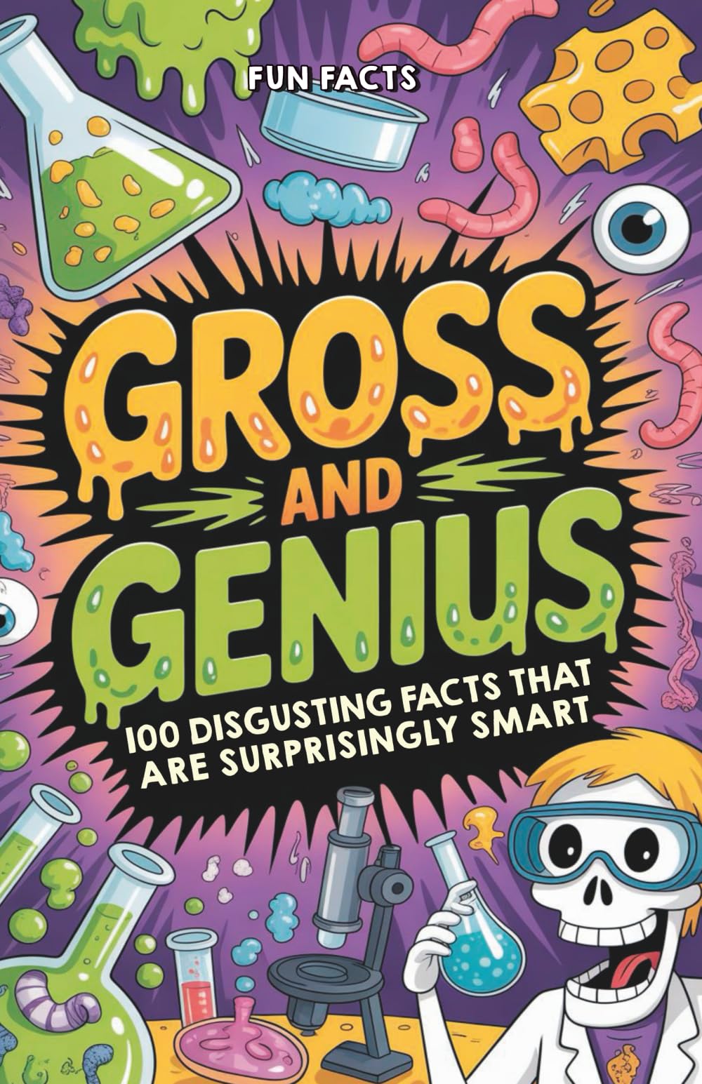 Gross and Genius: 100 Disgusting Facts That Are Surprisingly Smart (Fun Facts)