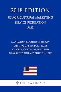 Mandatory Country of Origin Labeling of Beef, Pork, Lamb, Chicken, Goat Meat, Wild and Farm-raised Fish and Shellfish, etc. (US Agricultural Marketing Service Regulation) (AMS) (2018 Edition)