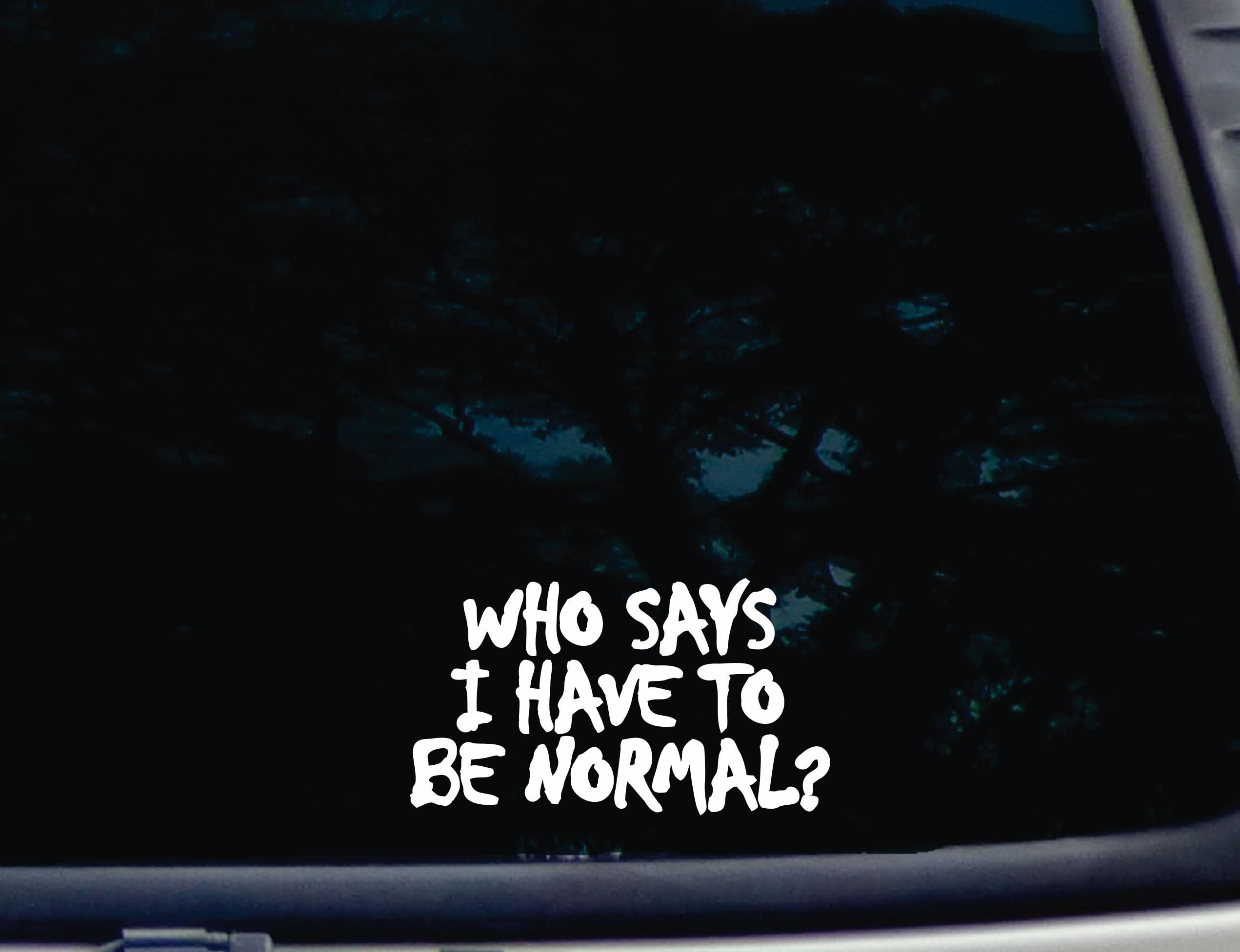 Who Says I Have to be Normal? - 5 3/4" x 3 1/4" die cut vinyl decal for window, car, truck, tool box, virtually any hard, smooth surface