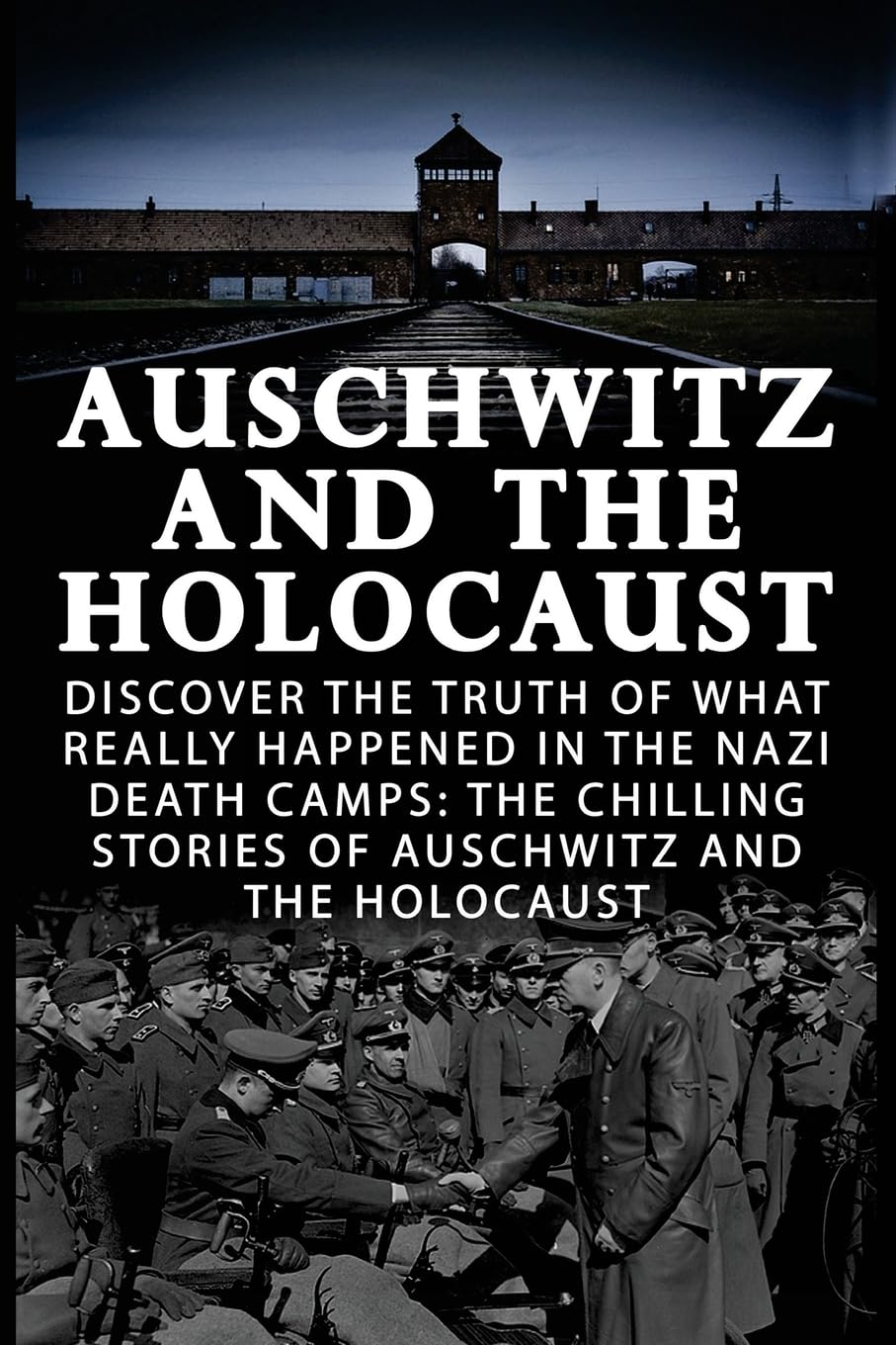 Auschwitz And The Holocaust: Discover The Truth Of What Really Happened In The Nazi Death Camps: The Chilling Stories Of Auschwitz And The Holocaust: ... Irma Grese and the Holocaust, World War 2,)