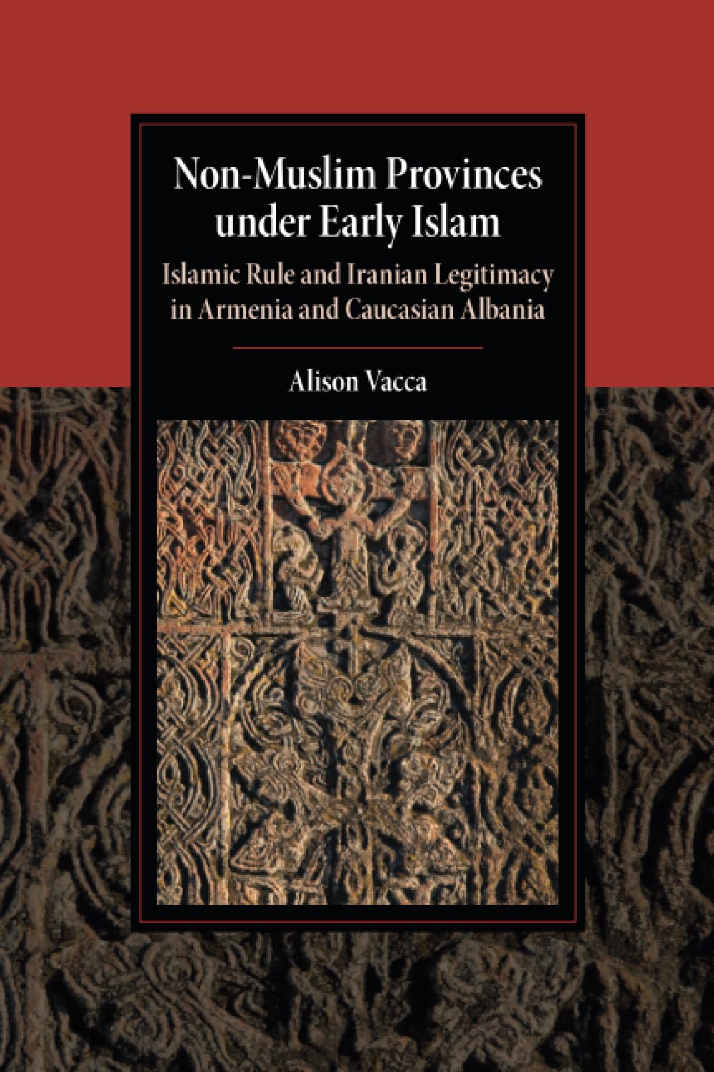 Non-Muslim Provinces under Early Islam: Islamic Rule and Iranian Legitimacy in Armenia and Caucasian Albania (Cambridge Studies in Islamic Civilization)