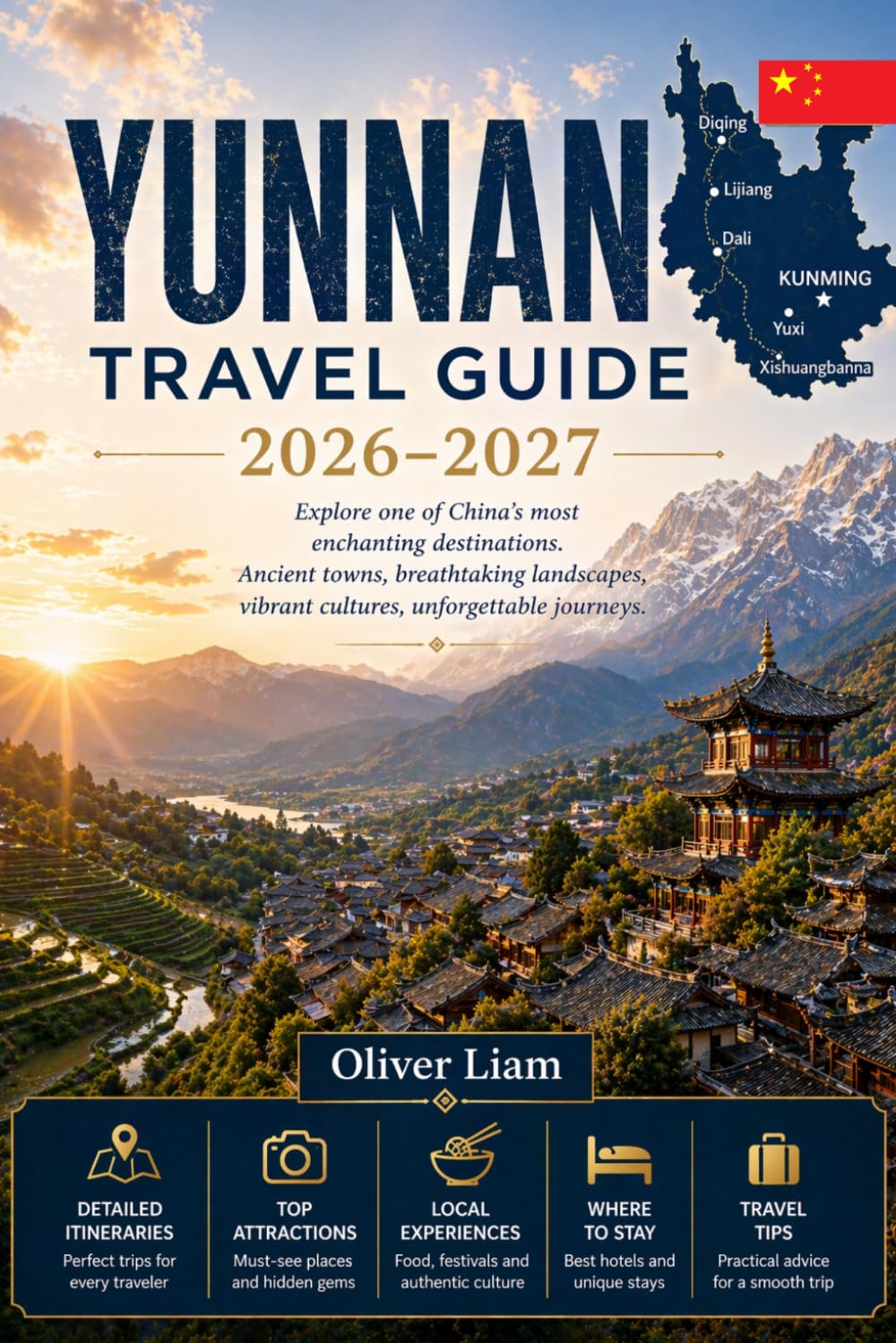 YUNNAN TRAVEL GUIDE 2026–2027: Explore Kunming, Dali, Lijiang, Shangri-La, Tiger Leaping Gorge, Yuanyang Rice Terraces, Xishuangbanna, and Jade Dragon ... with Practical Tips for First-Time Travel