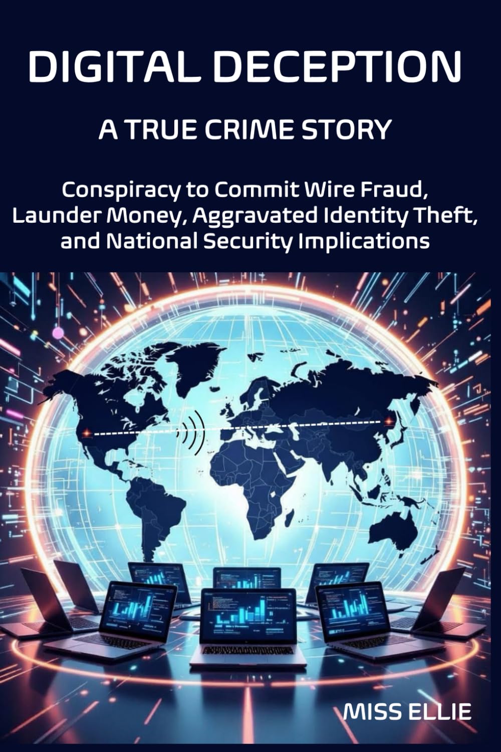 Digital Deception, A True Crime Story: Conspiracy to Commit Wire Fraud, Launder Money, Aggravated Identity Theft, and National Security Implications