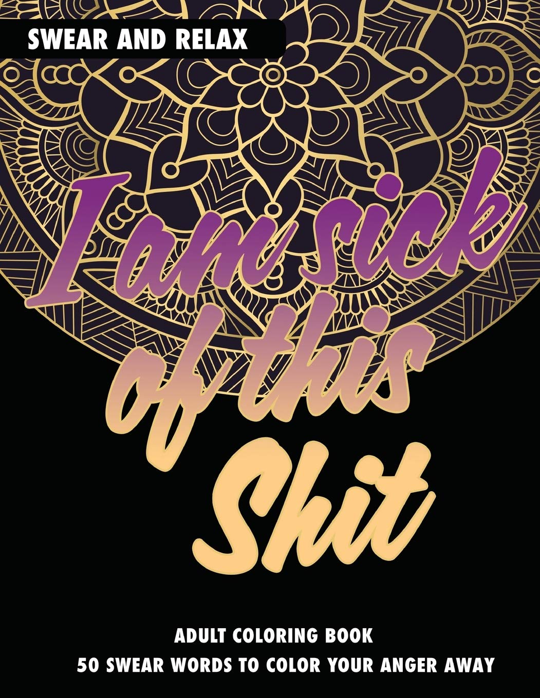 Adult Coloring Book: I Am Sick Of This Shit: Swear And Relax: 50 Swear Words To Color Your Anger Away