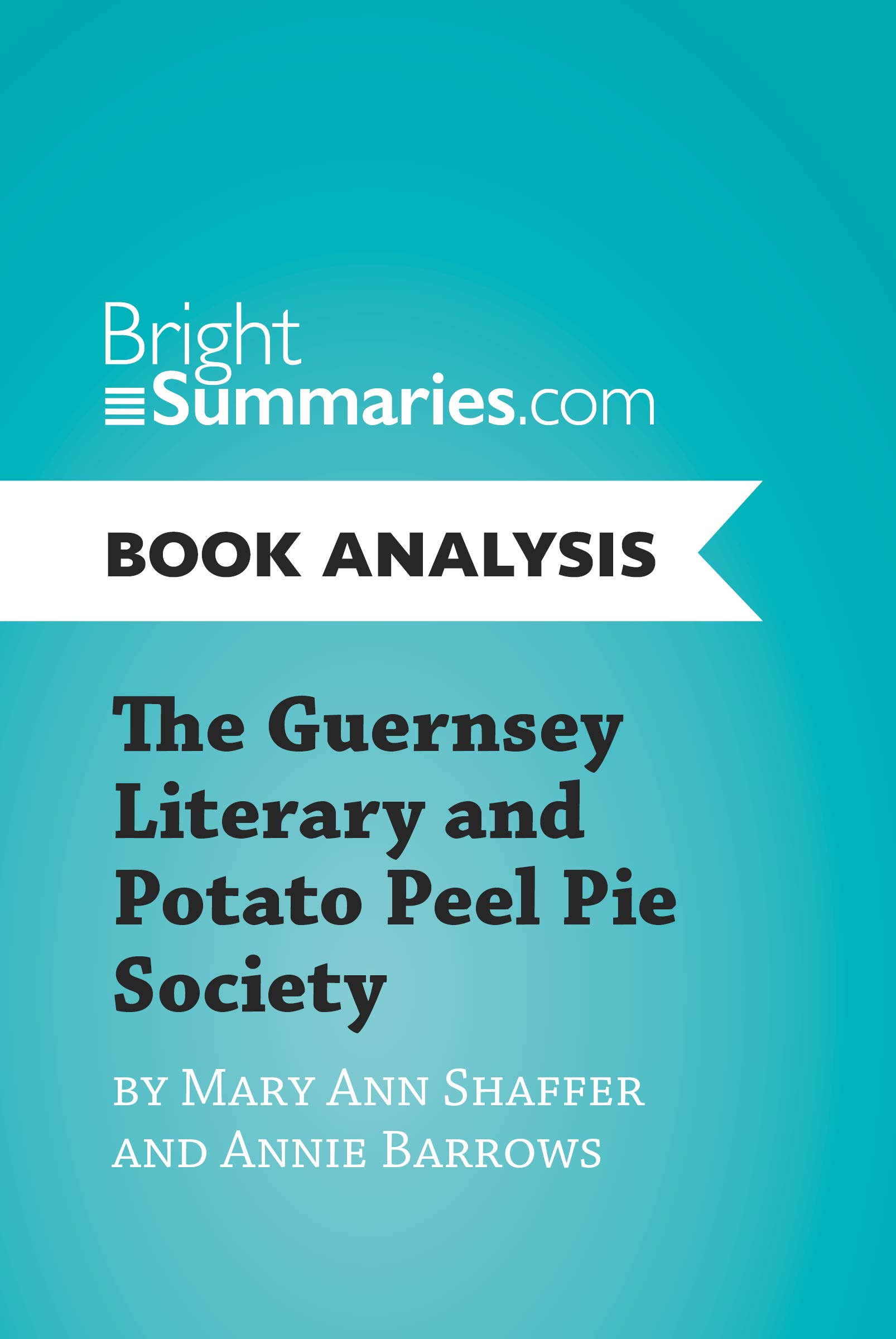 The Guernsey Literary and Potato Peel Pie Society by Mary Ann Shaffer and Annie Barrows (Book Analysis): Complete Summary and Book Analysis (BrightSummaries.com)