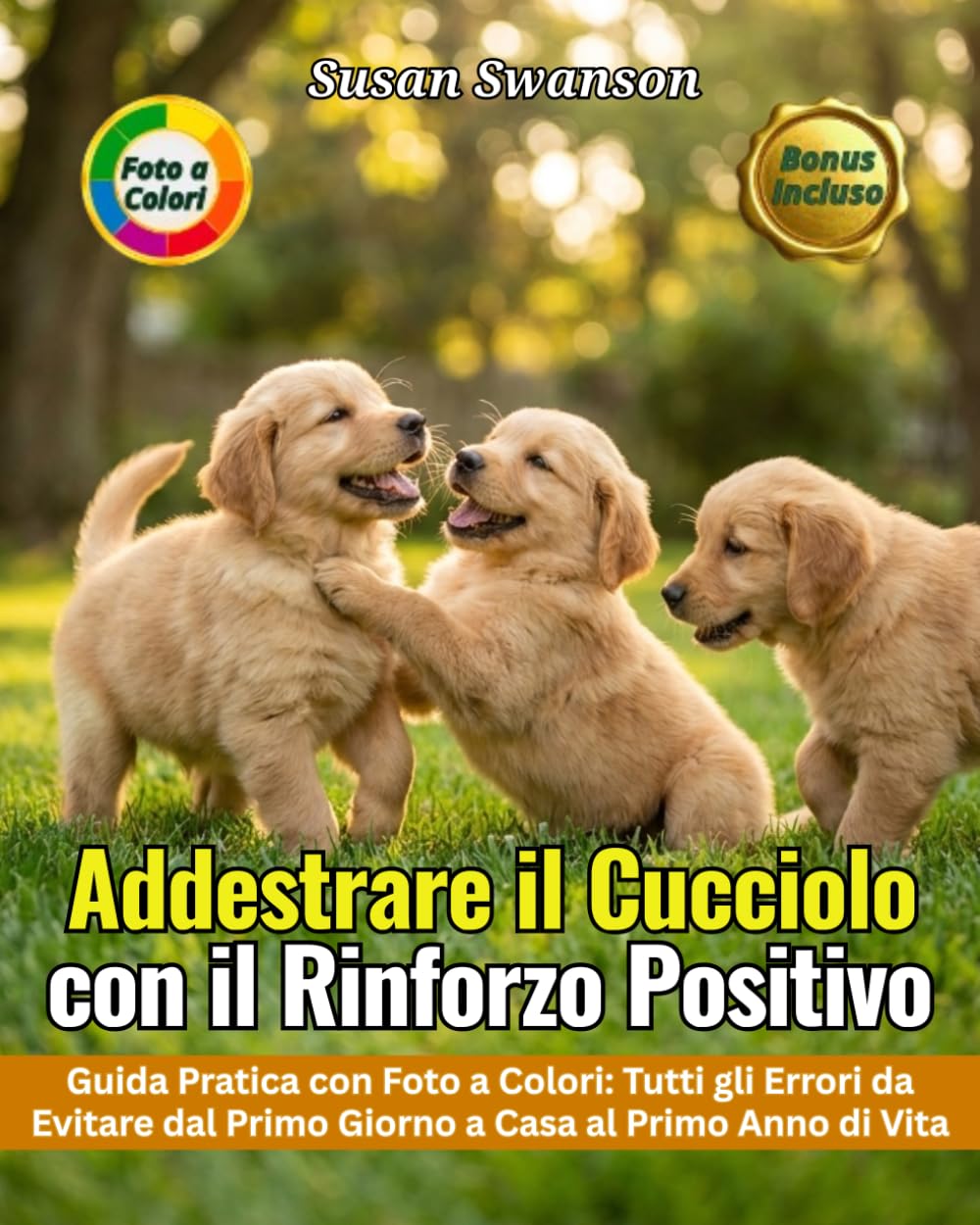 ADDESTRARE IL CUCCIOLO CON IL RINFORZO POSITIVO: Dal Primo Giorno a Casa al Primo Anno di Vita: Socializzazione, Comandi di Base e Tutti gli Errori da Evitare — Guida Pratica con Foto a Colori