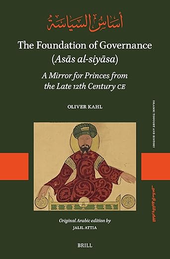 The Foundation of Governance (Asās al-siyāsa): A Mirror for Princes from the Late 12th Century CE (Islamic Thought and History, 2) (Arabic Edition)