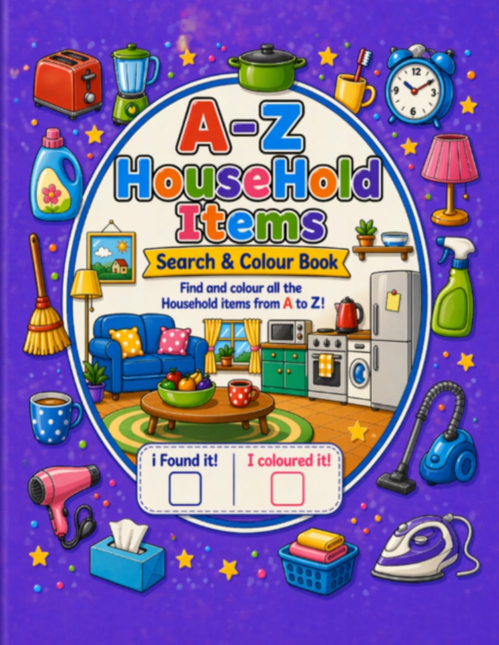 A to Z Household Items Search & Colouring Book: A Fun Seek-and-Find Activity Book for Kids Ages 3–8 Featuring Everyday Household Objects to Search, ... Preschool Practice, and Screen-Free Fun