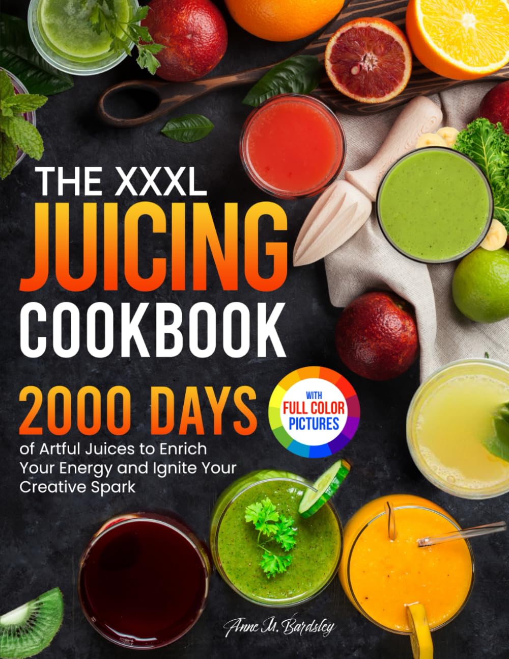 The XXXL Juicing Cookbook: 2000 Days of Artful Juices to Enrich Your Energy and Ignite Your Creative Spark|Full Color Edition